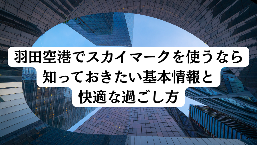 羽田空港でスカイマークを使うなら知っておきたい基本情報と快適な過ごし方