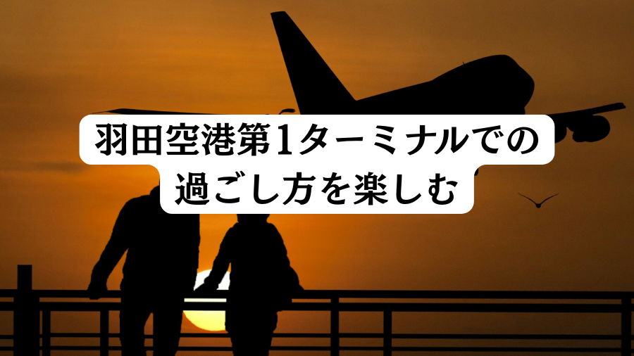 羽田空港第1ターミナルでの過ごし方を楽しむ