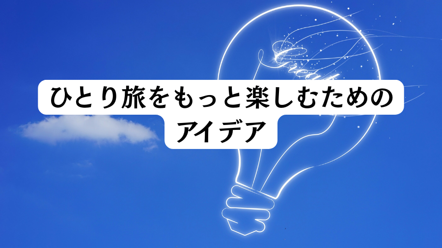 ひとり旅をもっと楽しむためのアイデア