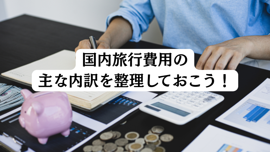 国内旅行費用の主な内訳を整理しておこう！